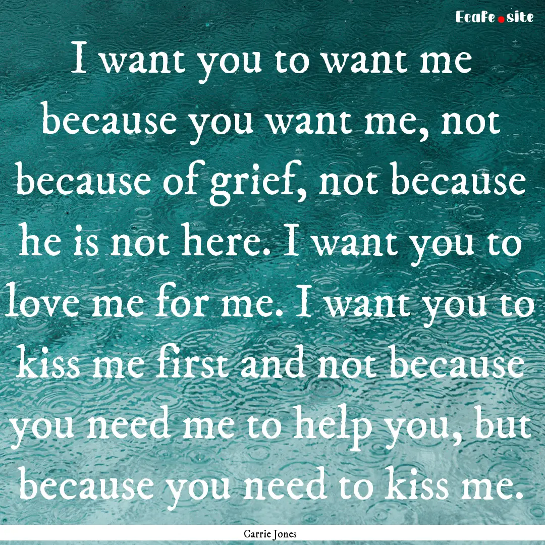 I want you to want me because you want me,.... : Quote by Carrie Jones