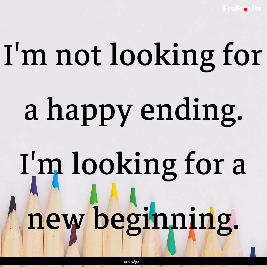 I'm not looking for a happy ending. I'm looking.... : Quote by Ian Ségal