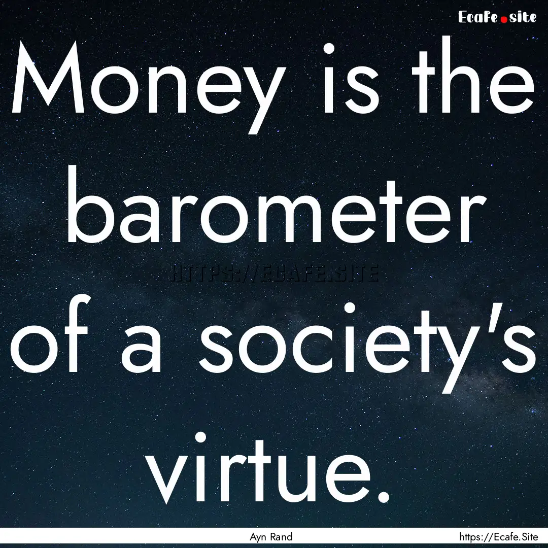 Money is the barometer of a society's virtue..... : Quote by Ayn Rand