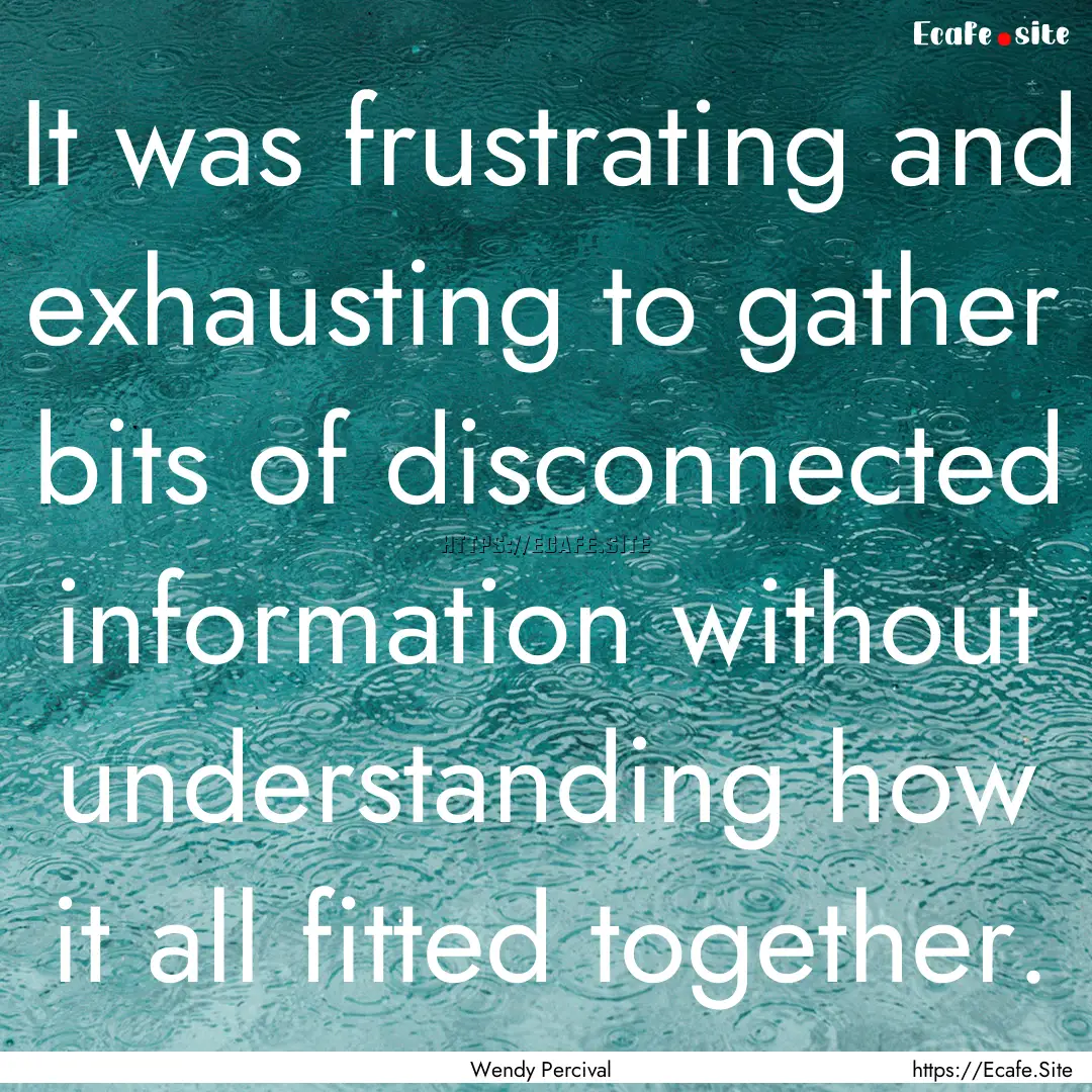 It was frustrating and exhausting to gather.... : Quote by Wendy Percival