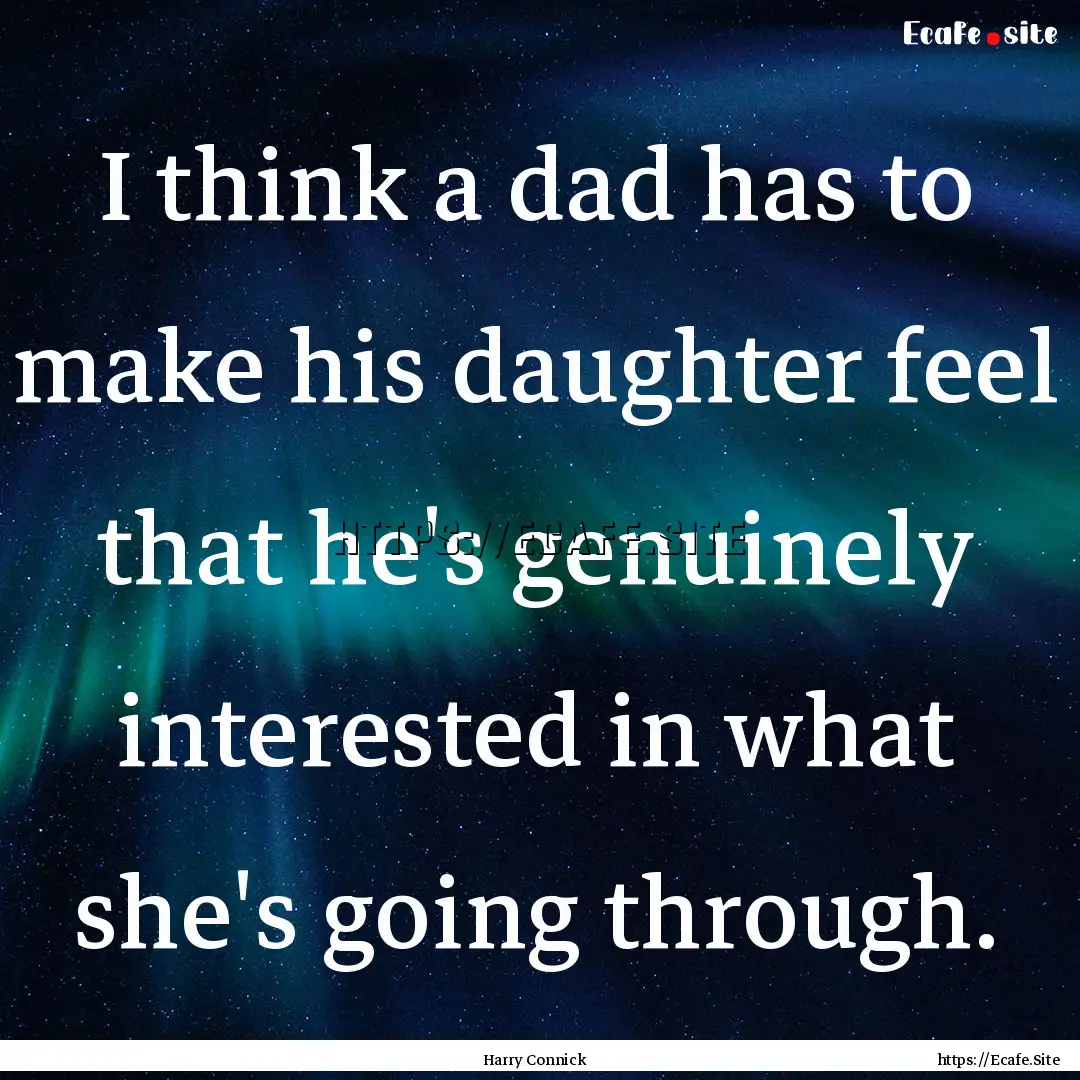 I think a dad has to make his daughter feel.... : Quote by Harry Connick