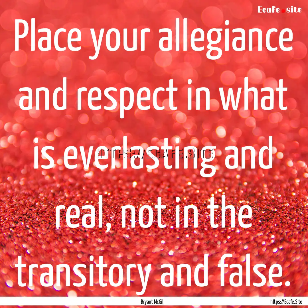 Place your allegiance and respect in what.... : Quote by Bryant McGill