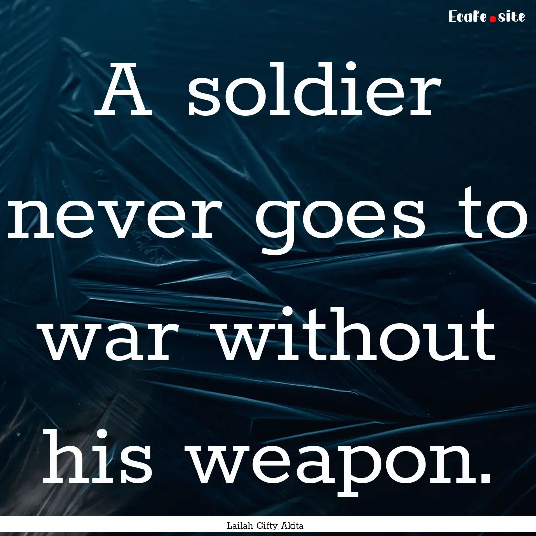 A soldier never goes to war without his weapon..... : Quote by Lailah Gifty Akita