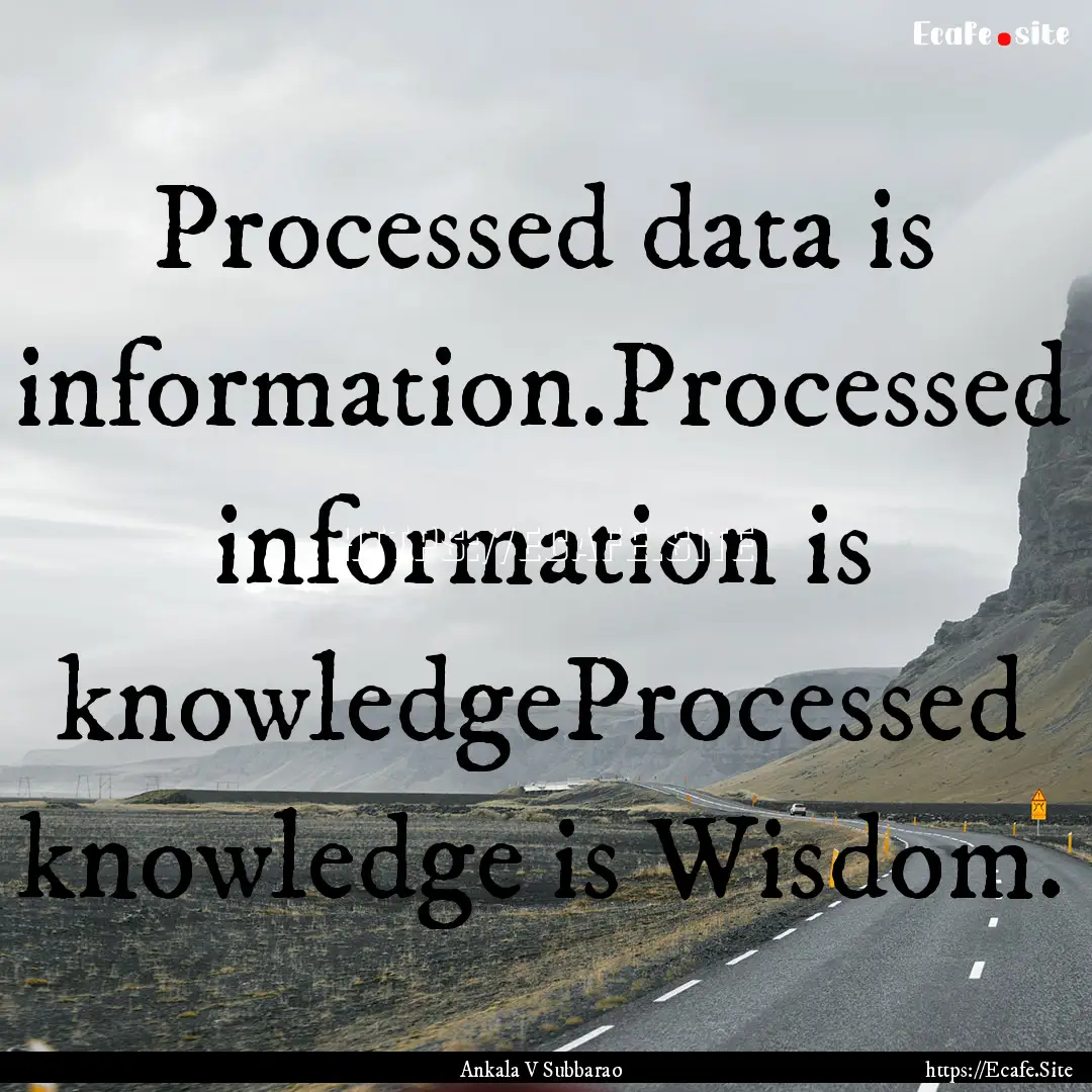 Processed data is information.Processed information.... : Quote by Ankala V Subbarao