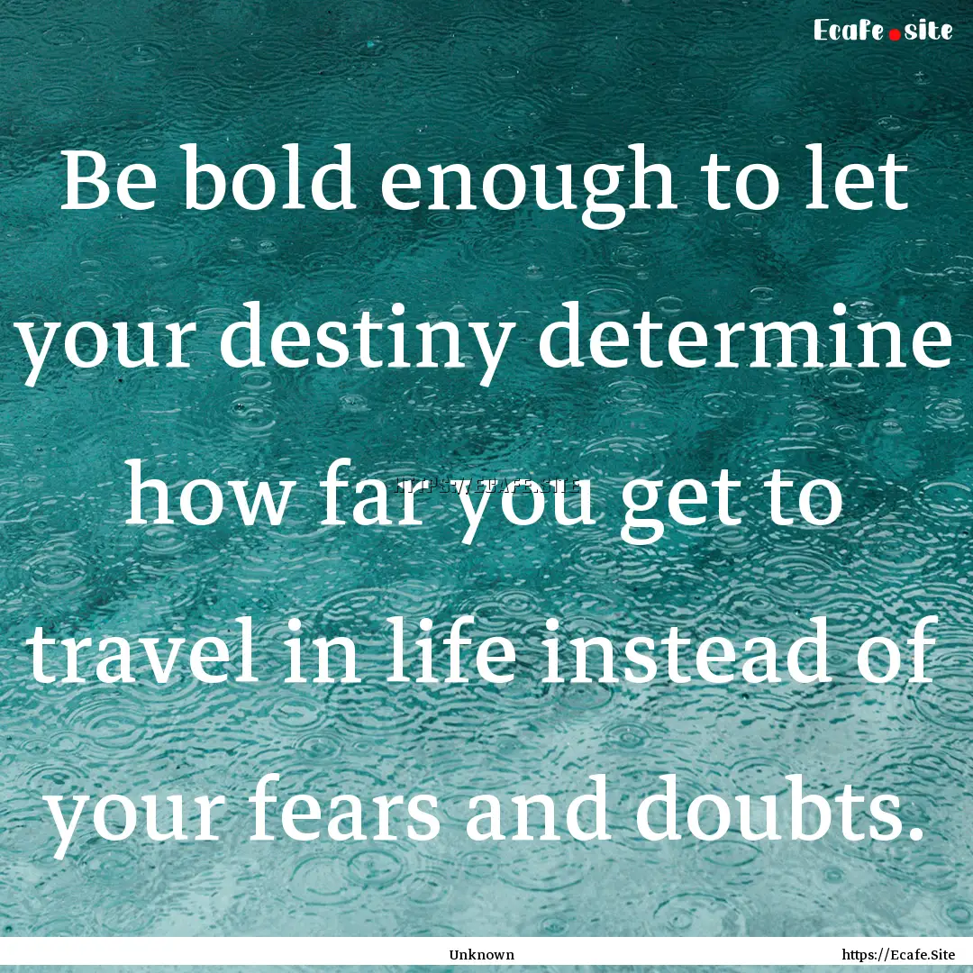 Be bold enough to let your destiny determine.... : Quote by Unknown