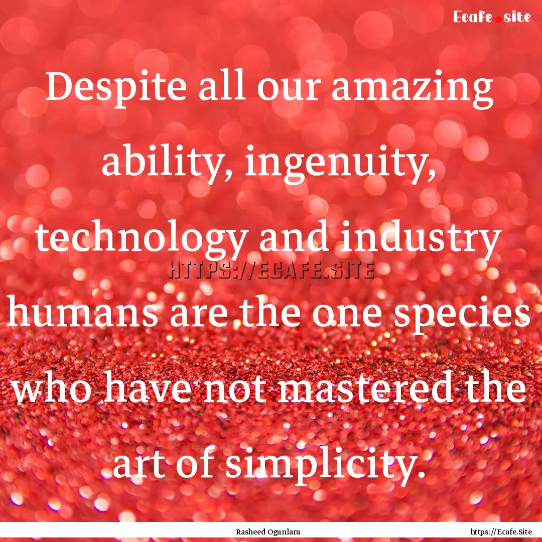 Despite all our amazing ability, ingenuity,.... : Quote by Rasheed Ogunlaru