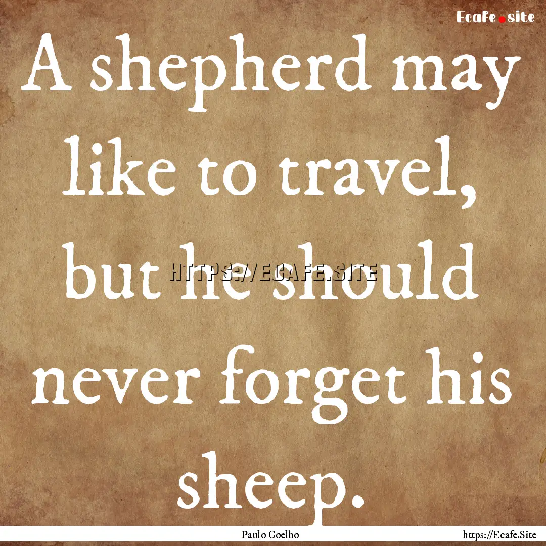 A shepherd may like to travel, but he should.... : Quote by Paulo Coelho