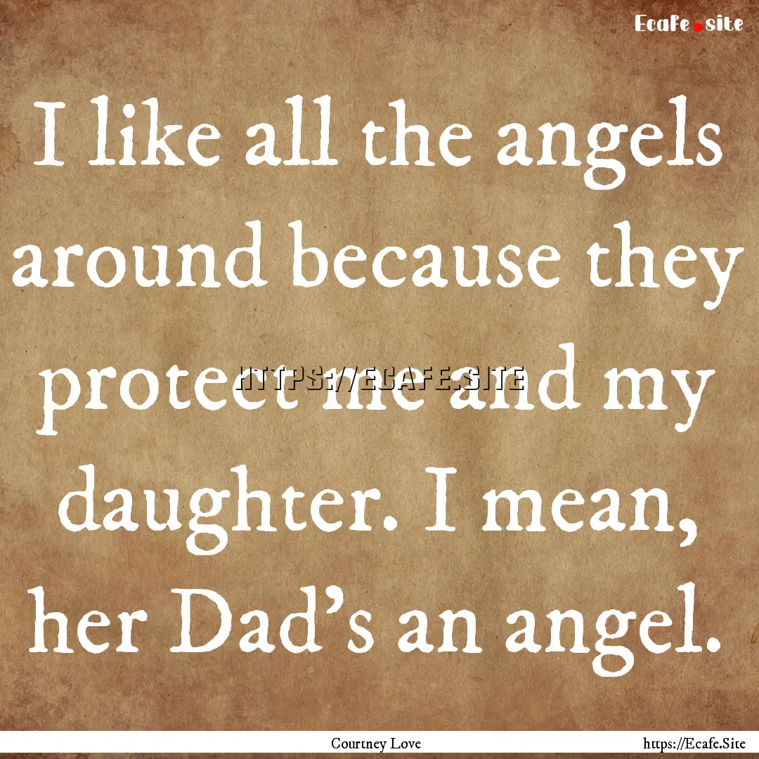 I like all the angels around because they.... : Quote by Courtney Love