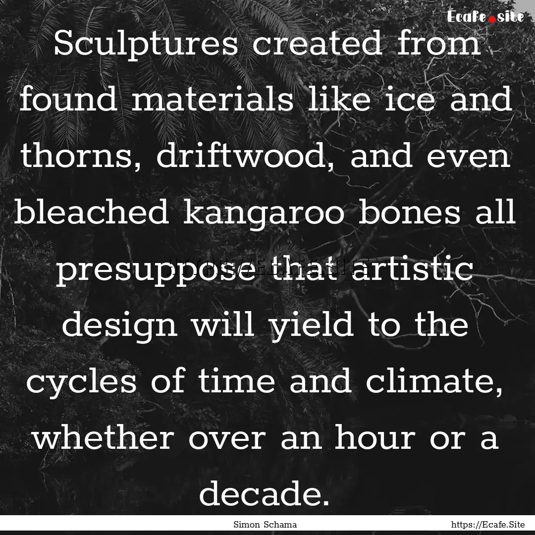 Sculptures created from found materials like.... : Quote by Simon Schama