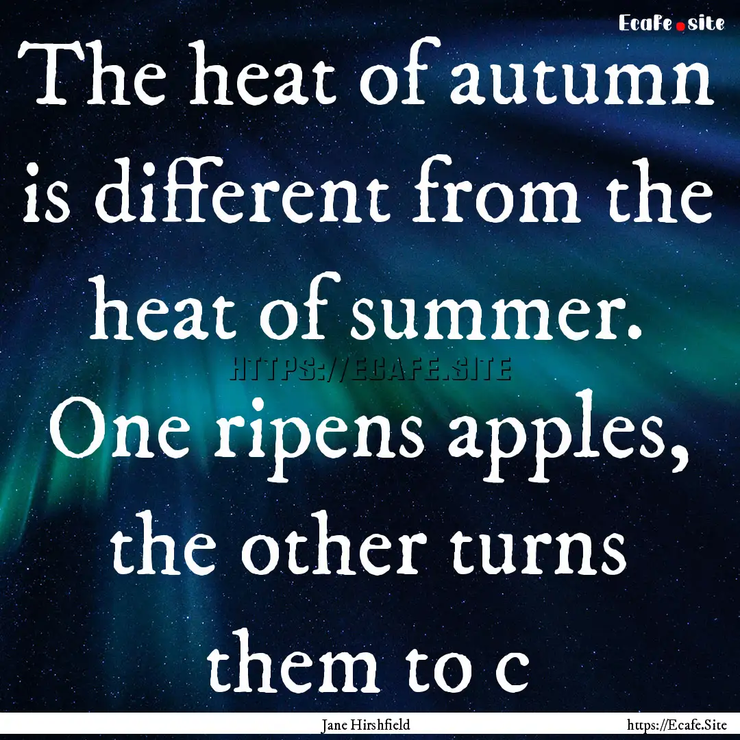 The heat of autumn is different from the.... : Quote by Jane Hirshfield