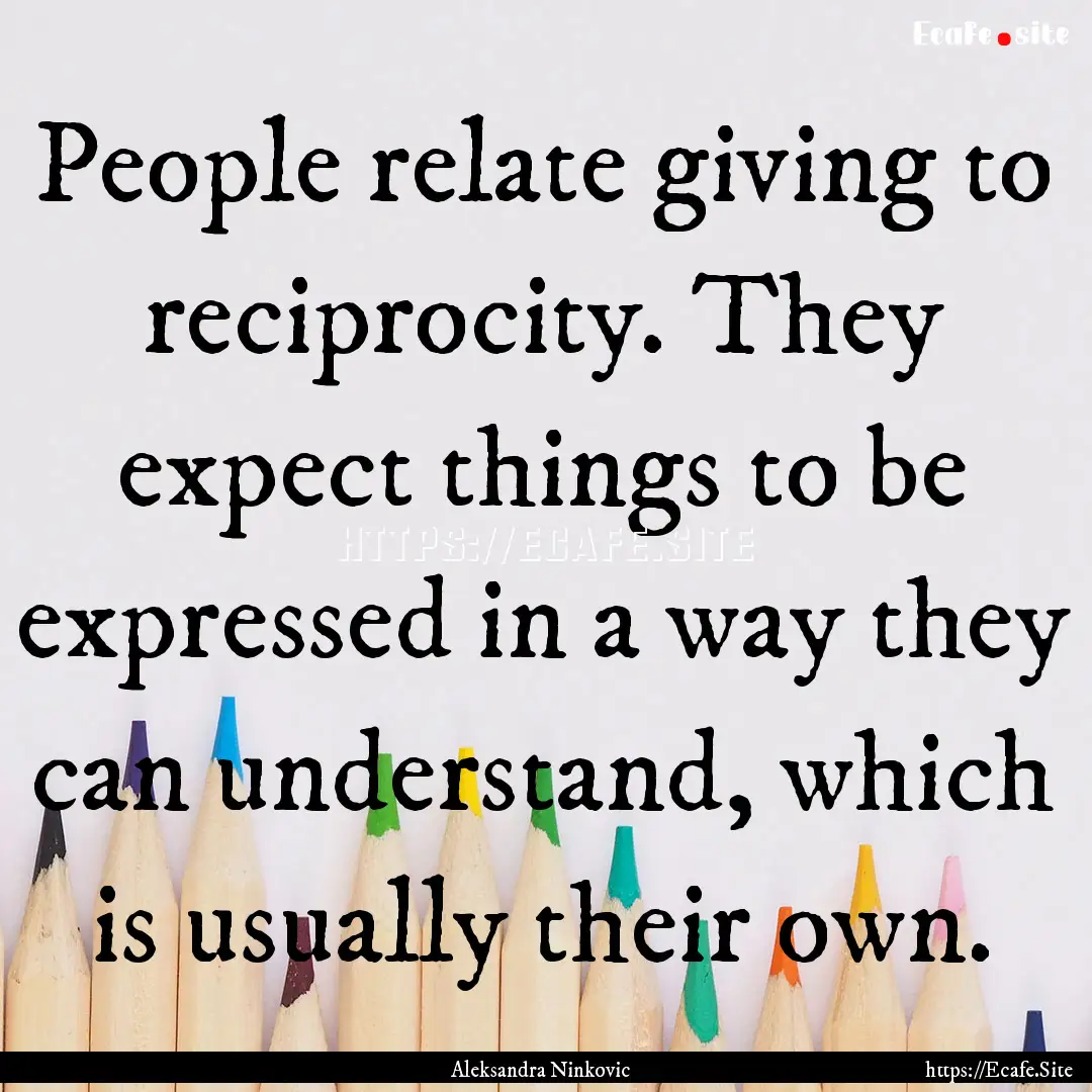 People relate giving to reciprocity. They.... : Quote by Aleksandra Ninkovic