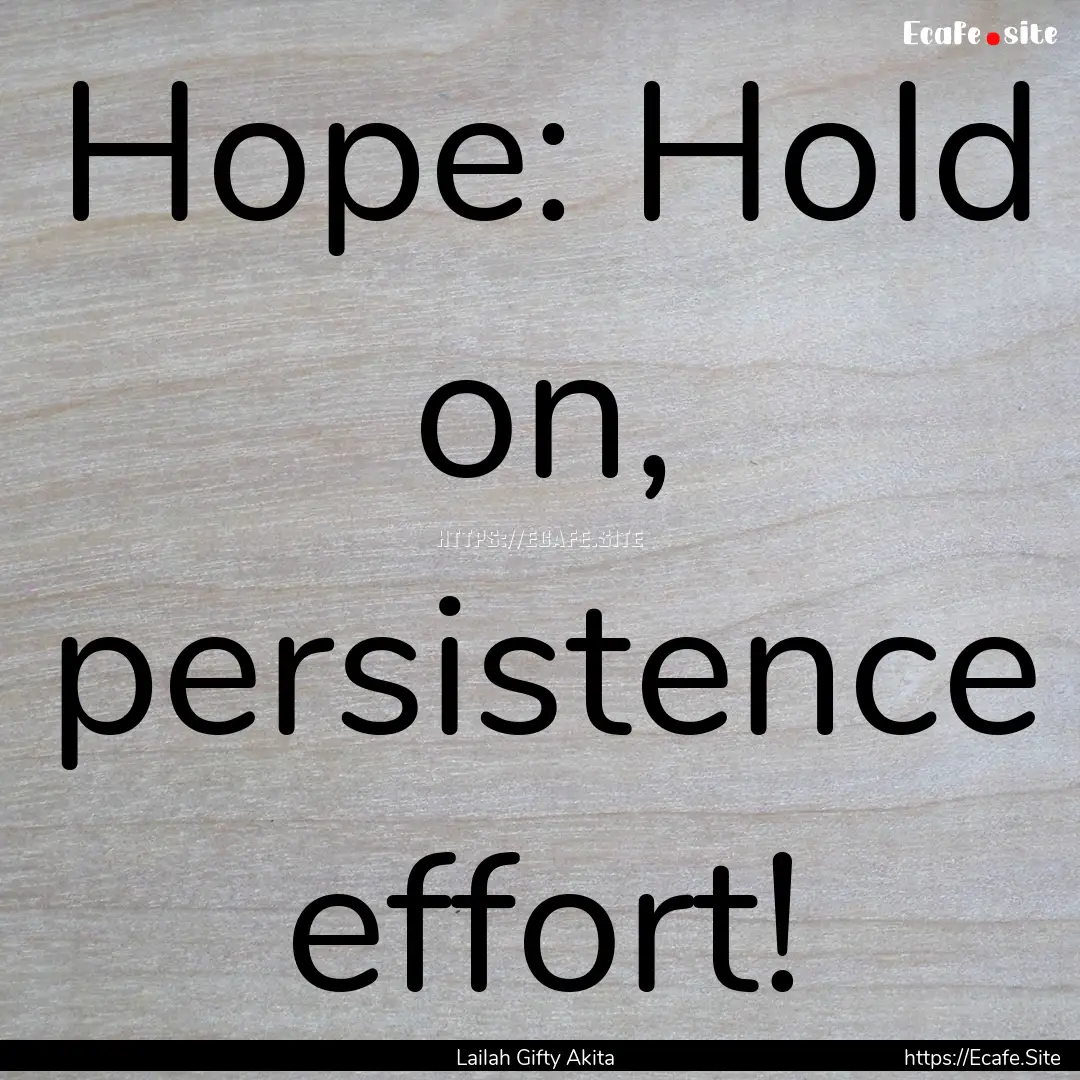 Hope: Hold on, persistence effort! : Quote by Lailah Gifty Akita