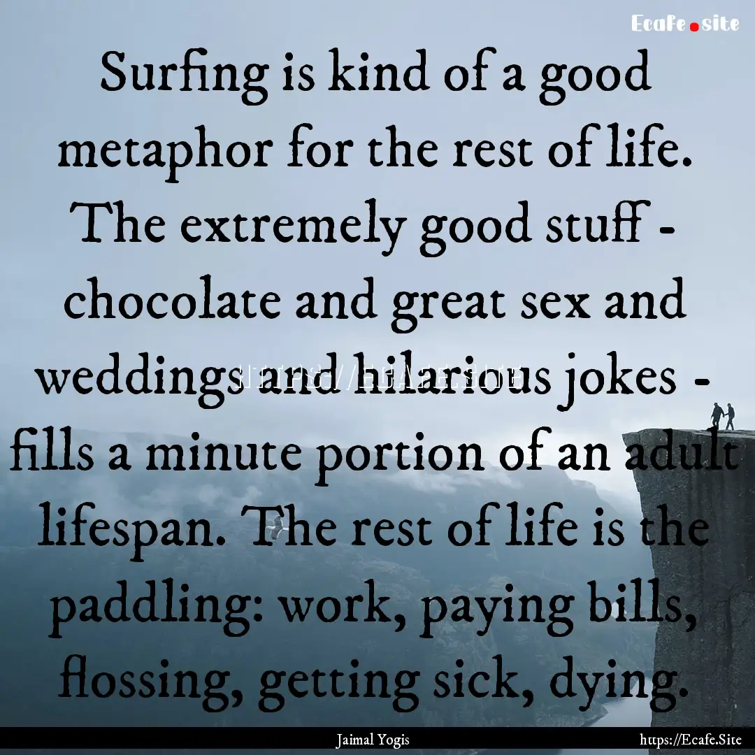 Surfing is kind of a good metaphor for the.... : Quote by Jaimal Yogis