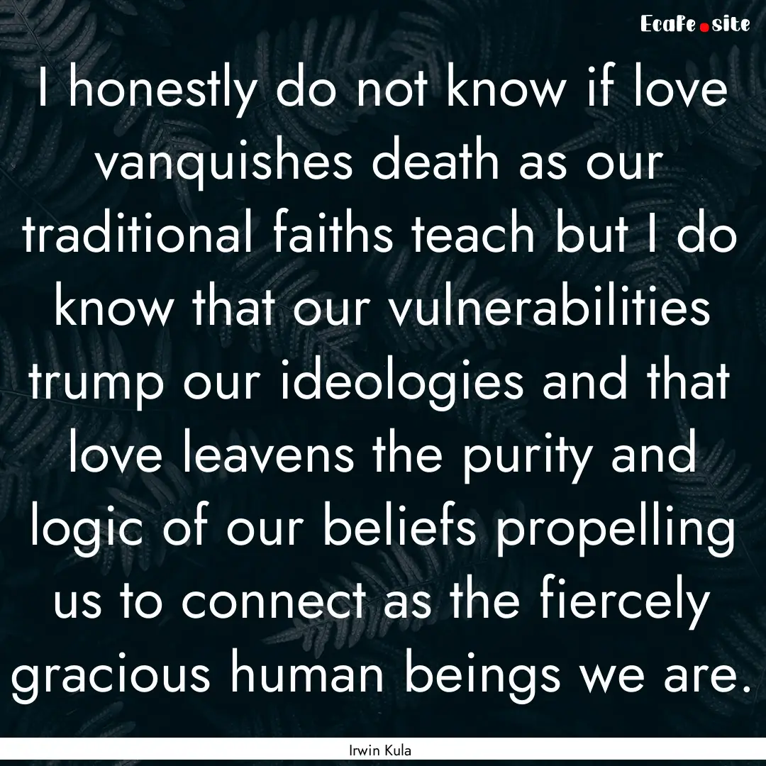 I honestly do not know if love vanquishes.... : Quote by Irwin Kula