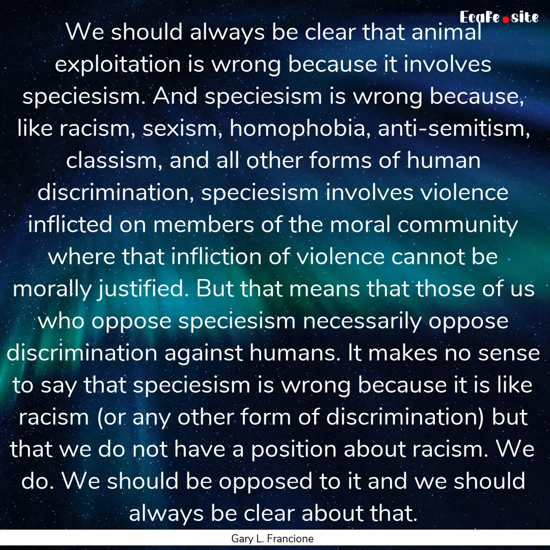 We should always be clear that animal exploitation.... : Quote by Gary L. Francione