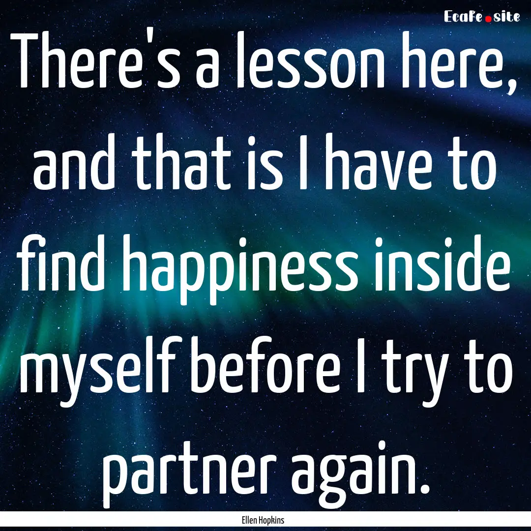 There's a lesson here, and that is I have.... : Quote by Ellen Hopkins