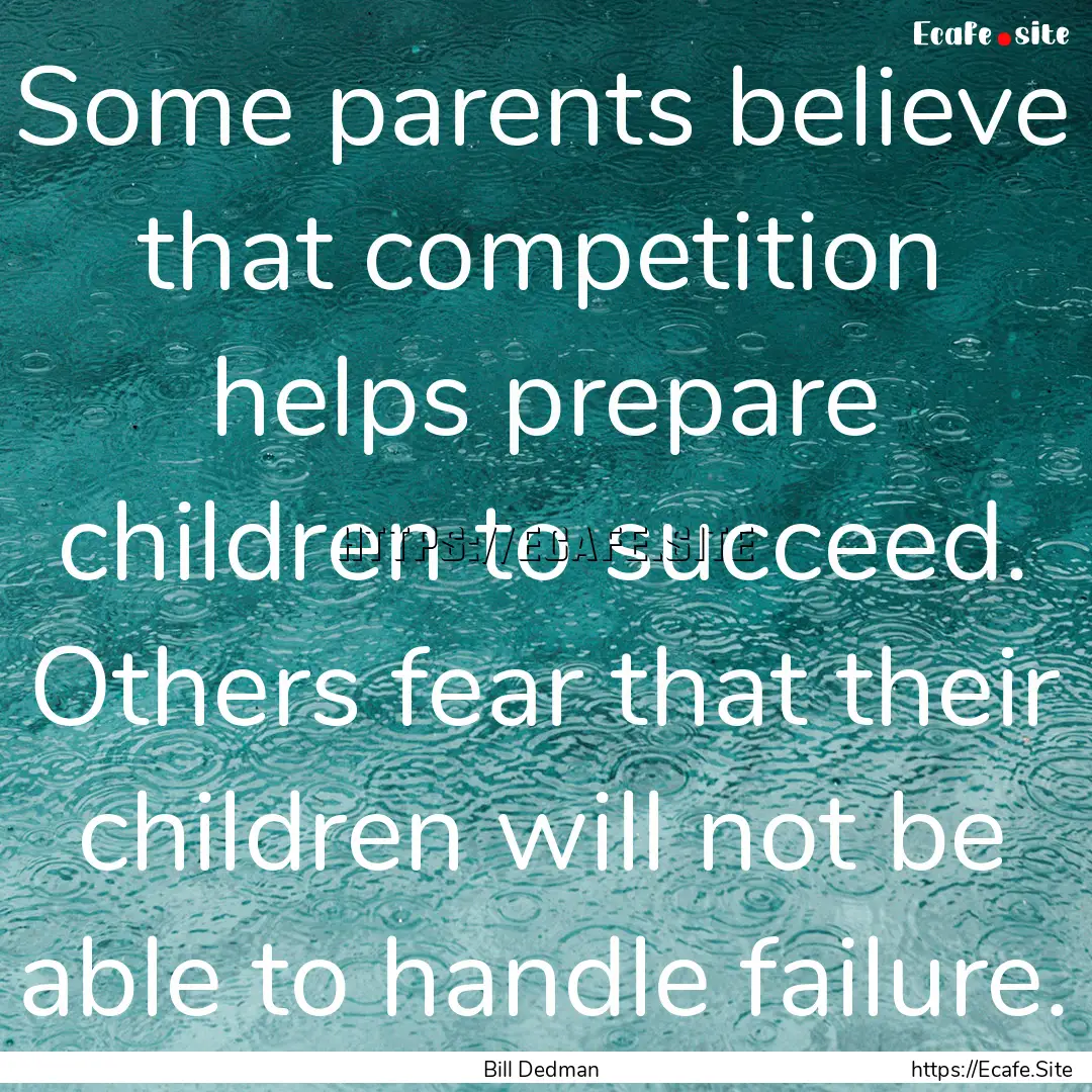 Some parents believe that competition helps.... : Quote by Bill Dedman