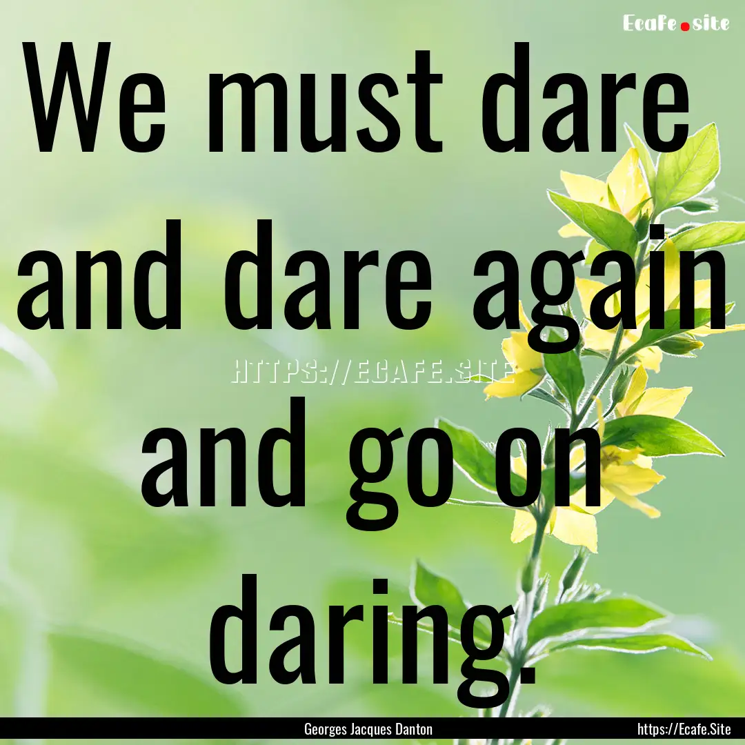 We must dare and dare again and go on daring..... : Quote by Georges Jacques Danton