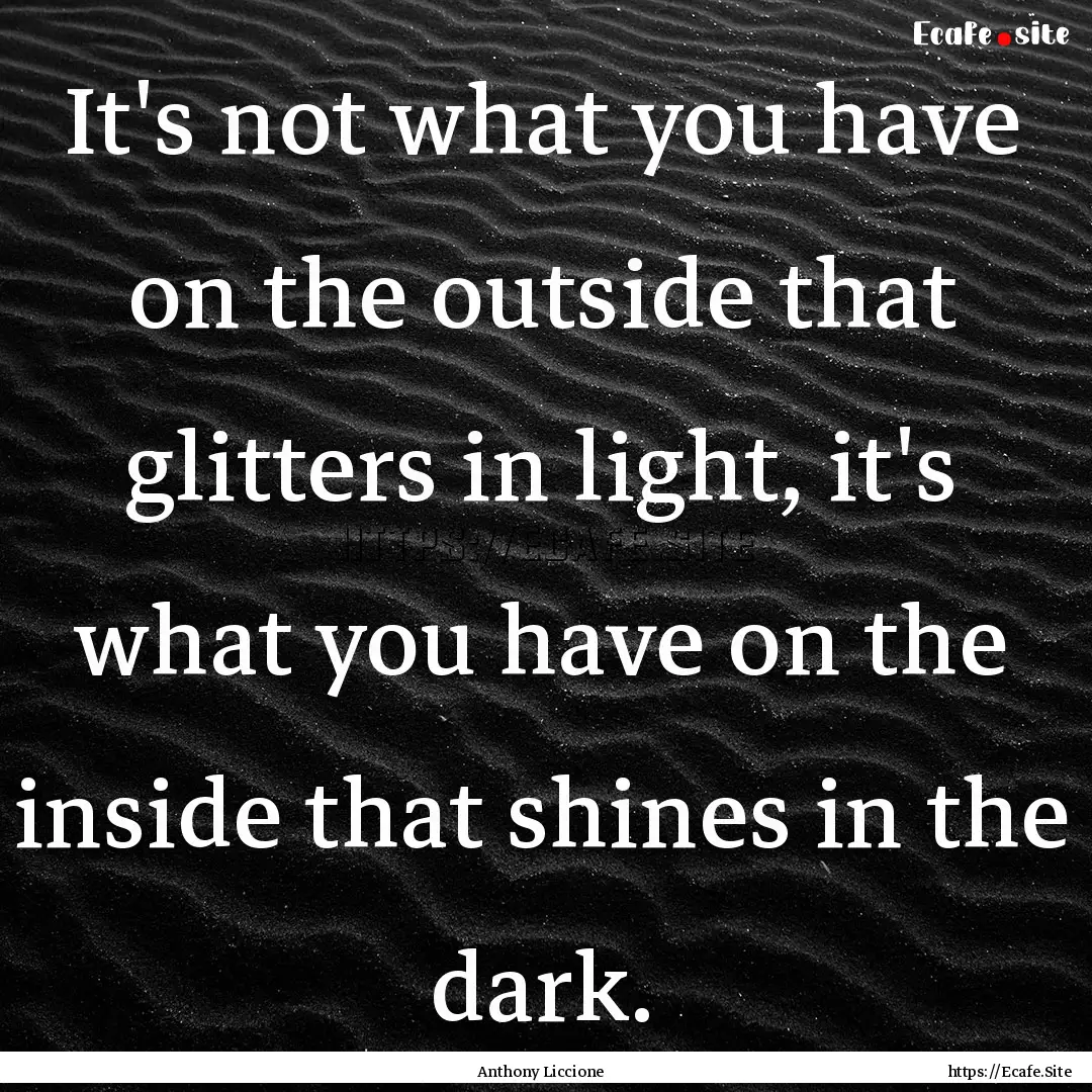 It's not what you have on the outside that.... : Quote by Anthony Liccione