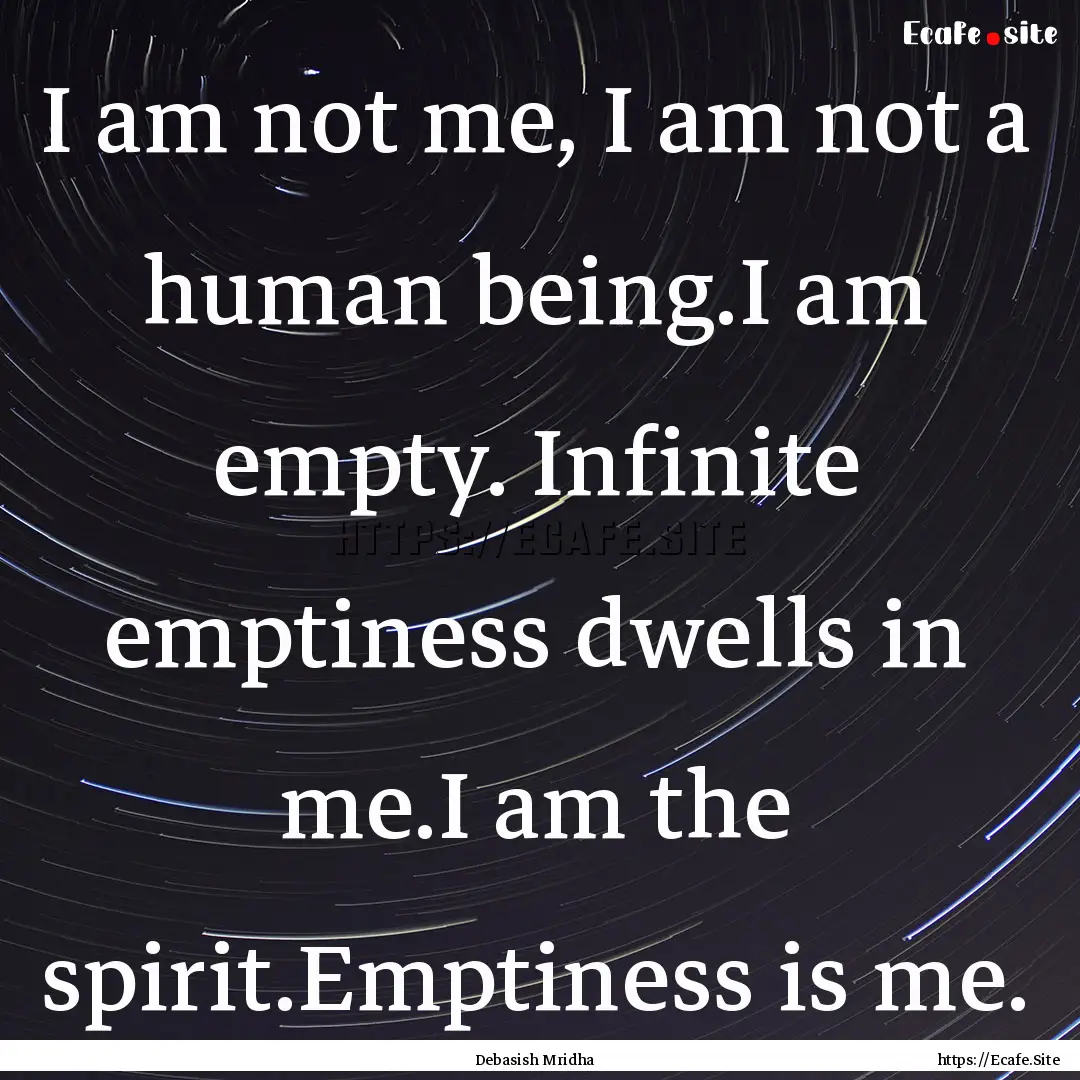 I am not me, I am not a human being.I am.... : Quote by Debasish Mridha