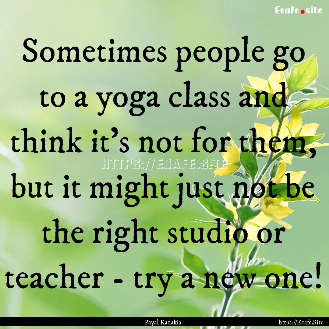 Sometimes people go to a yoga class and think.... : Quote by Payal Kadakia