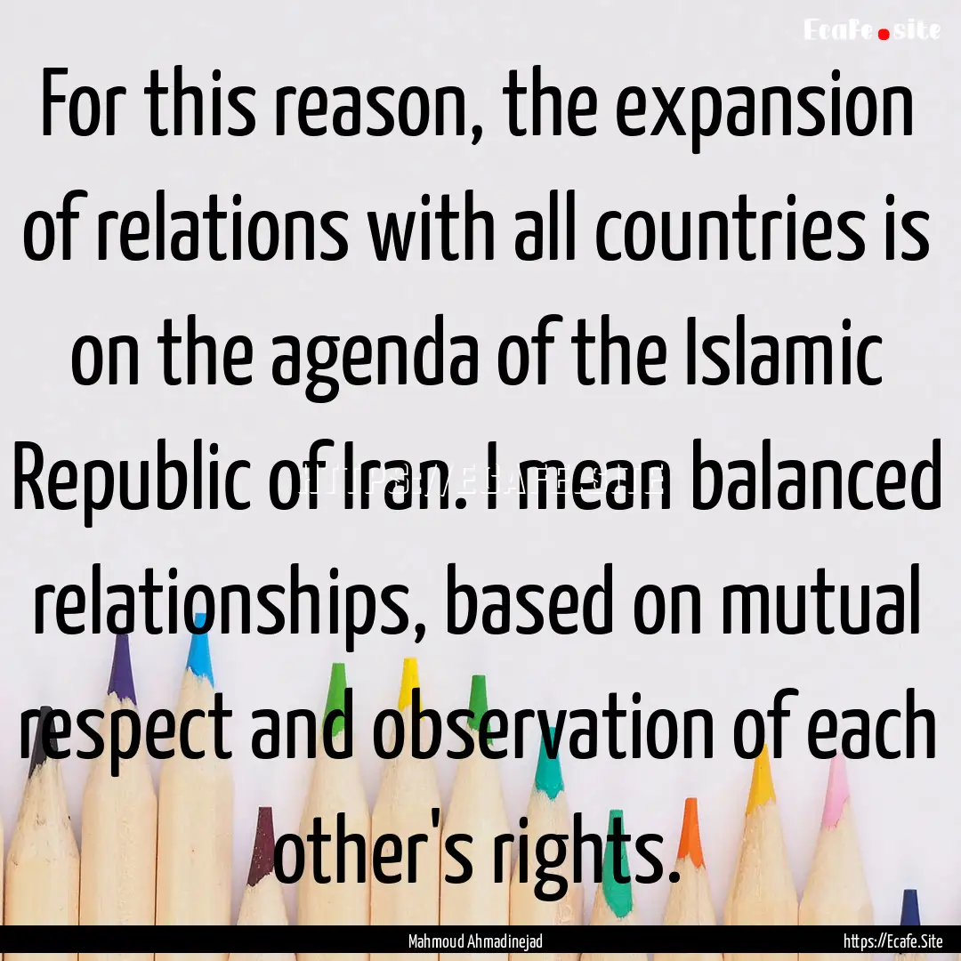 For this reason, the expansion of relations.... : Quote by Mahmoud Ahmadinejad