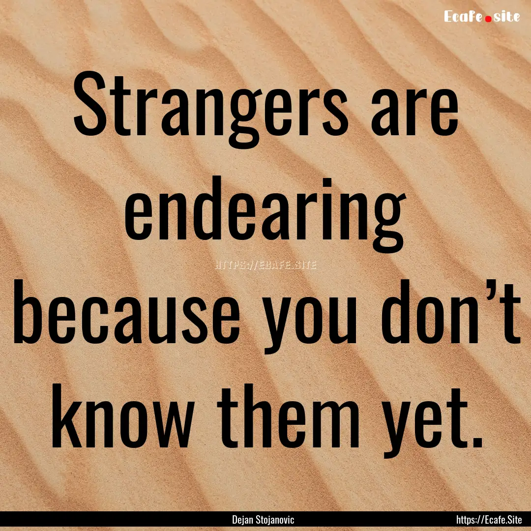 Strangers are endearing because you don’t.... : Quote by Dejan Stojanovic