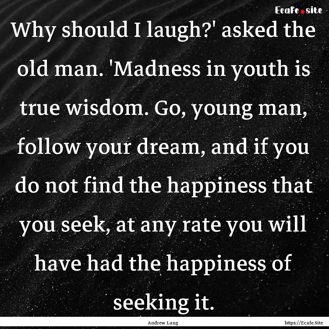 Why should I laugh?' asked the old man. 'Madness.... : Quote by Andrew Lang