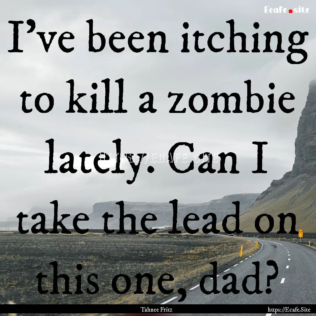 I’ve been itching to kill a zombie lately..... : Quote by Tahnee Fritz