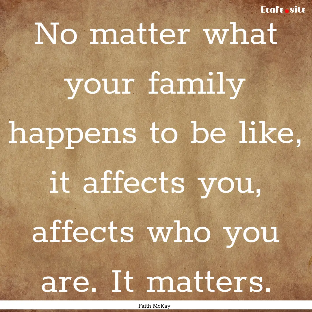 No matter what your family happens to be.... : Quote by Faith McKay