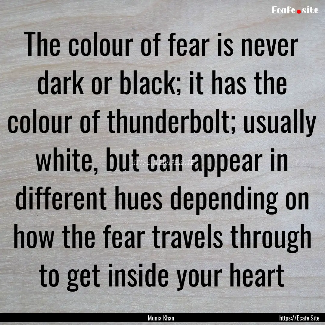 The colour of fear is never dark or black;.... : Quote by Munia Khan