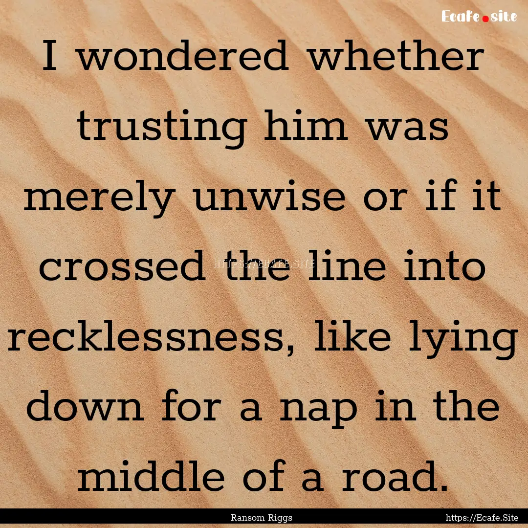 I wondered whether trusting him was merely.... : Quote by Ransom Riggs