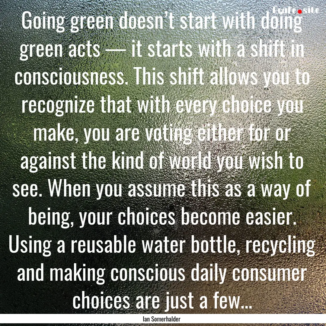 Going green doesn’t start with doing green.... : Quote by Ian Somerhalder