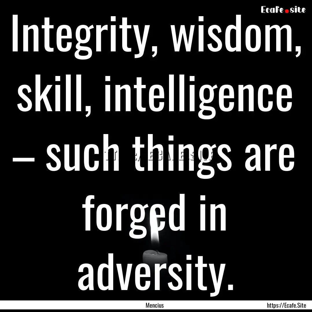 Integrity, wisdom, skill, intelligence –.... : Quote by Mencius