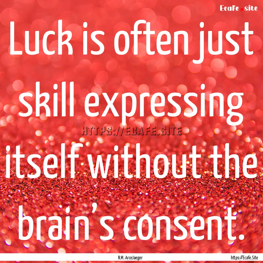 Luck is often just skill expressing itself.... : Quote by R.M. ArceJaeger