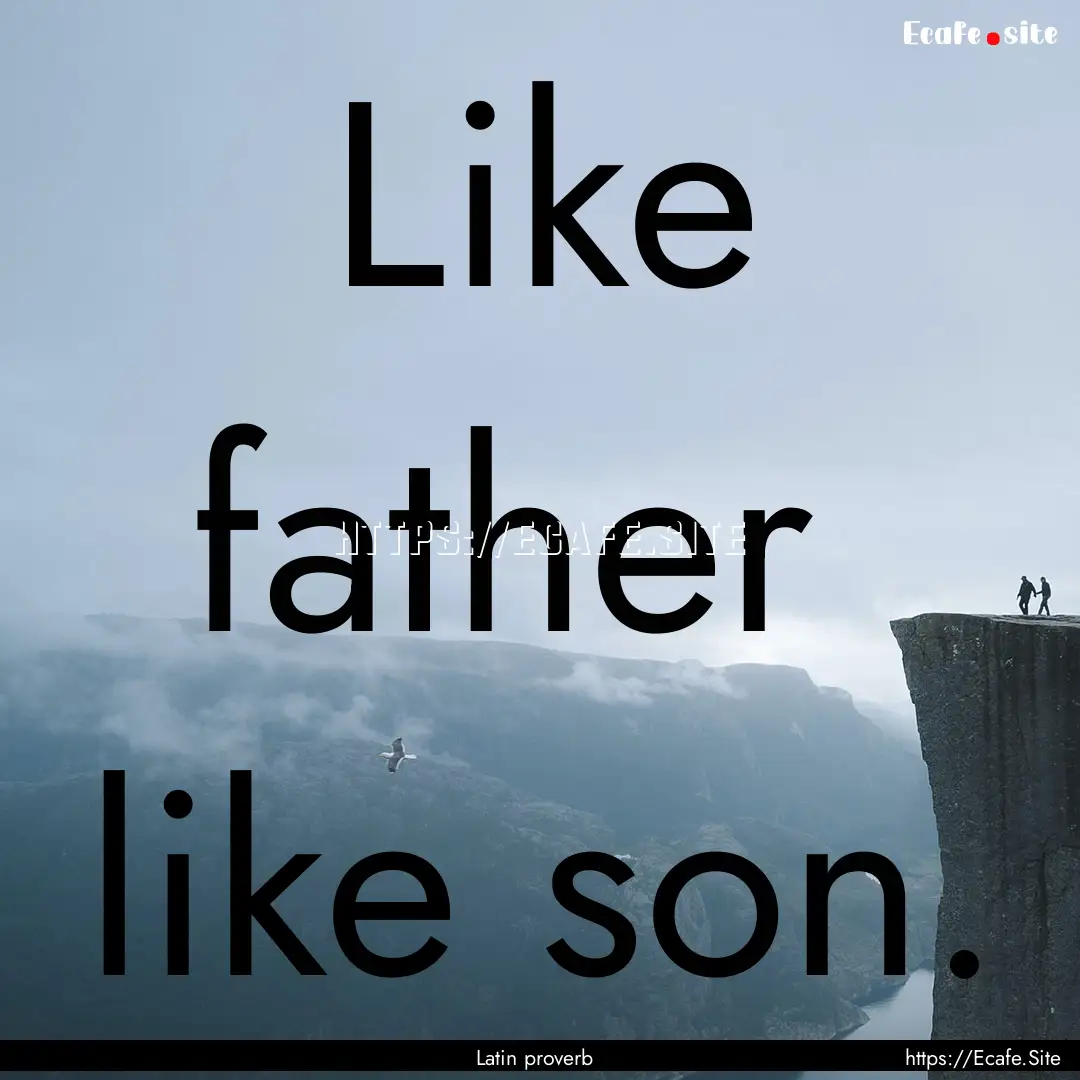 Like father like son. : Quote by Latin proverb