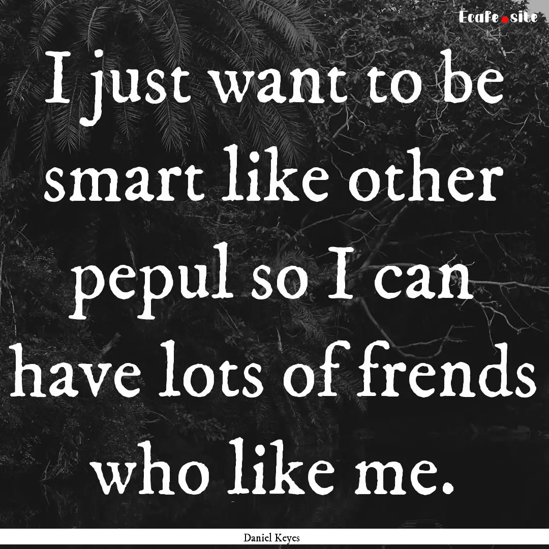 I just want to be smart like other pepul.... : Quote by Daniel Keyes