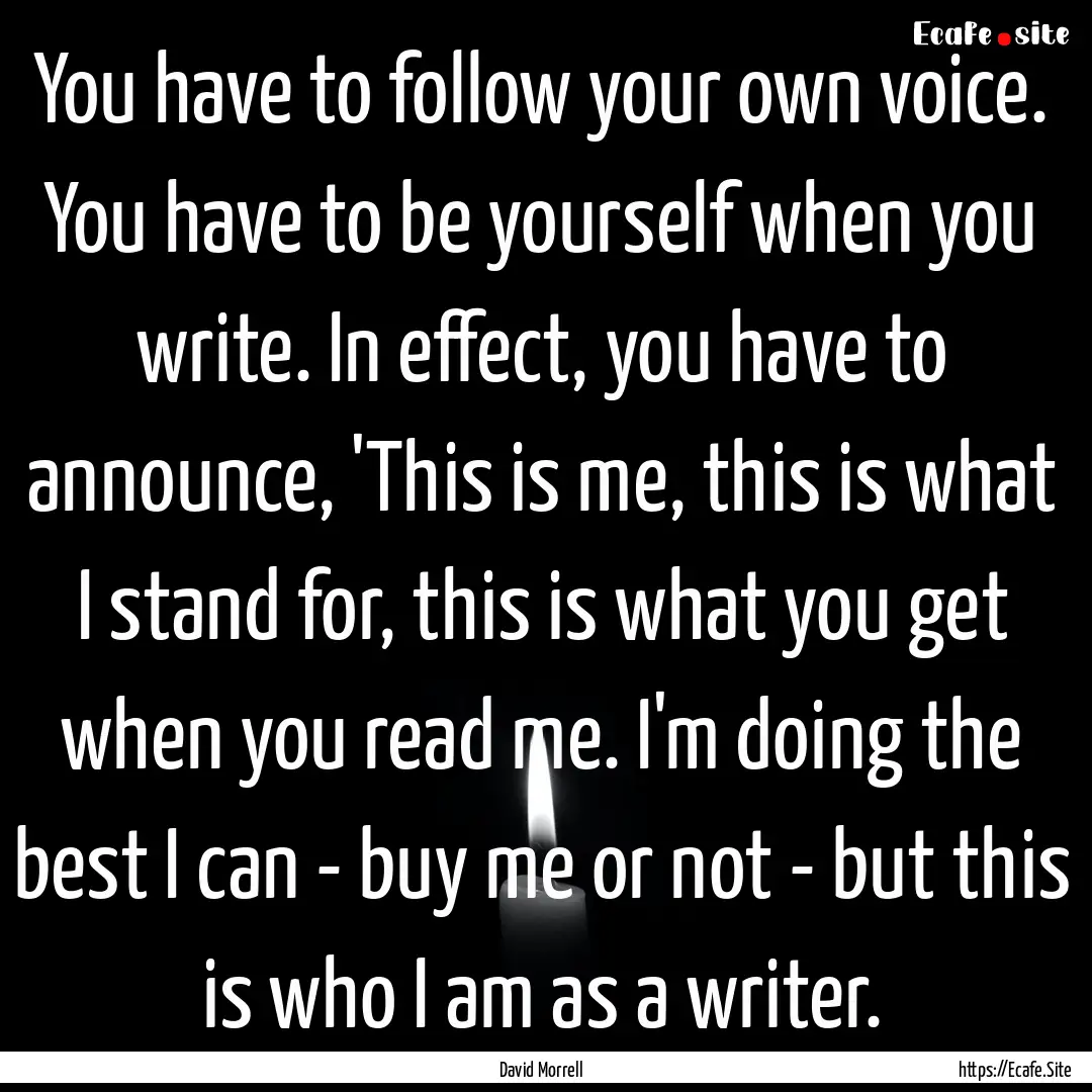 You have to follow your own voice. You have.... : Quote by David Morrell