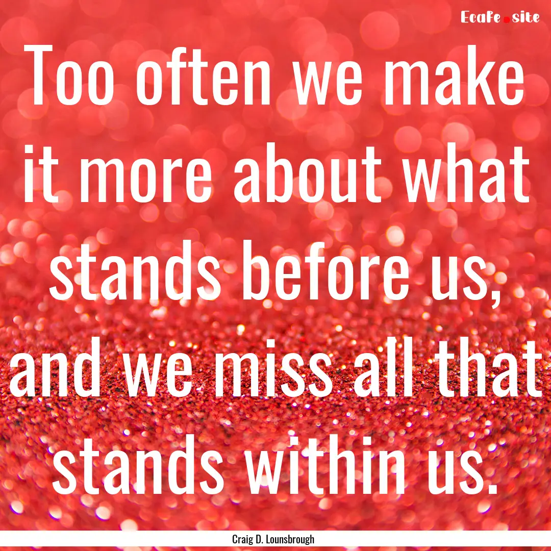 Too often we make it more about what stands.... : Quote by Craig D. Lounsbrough