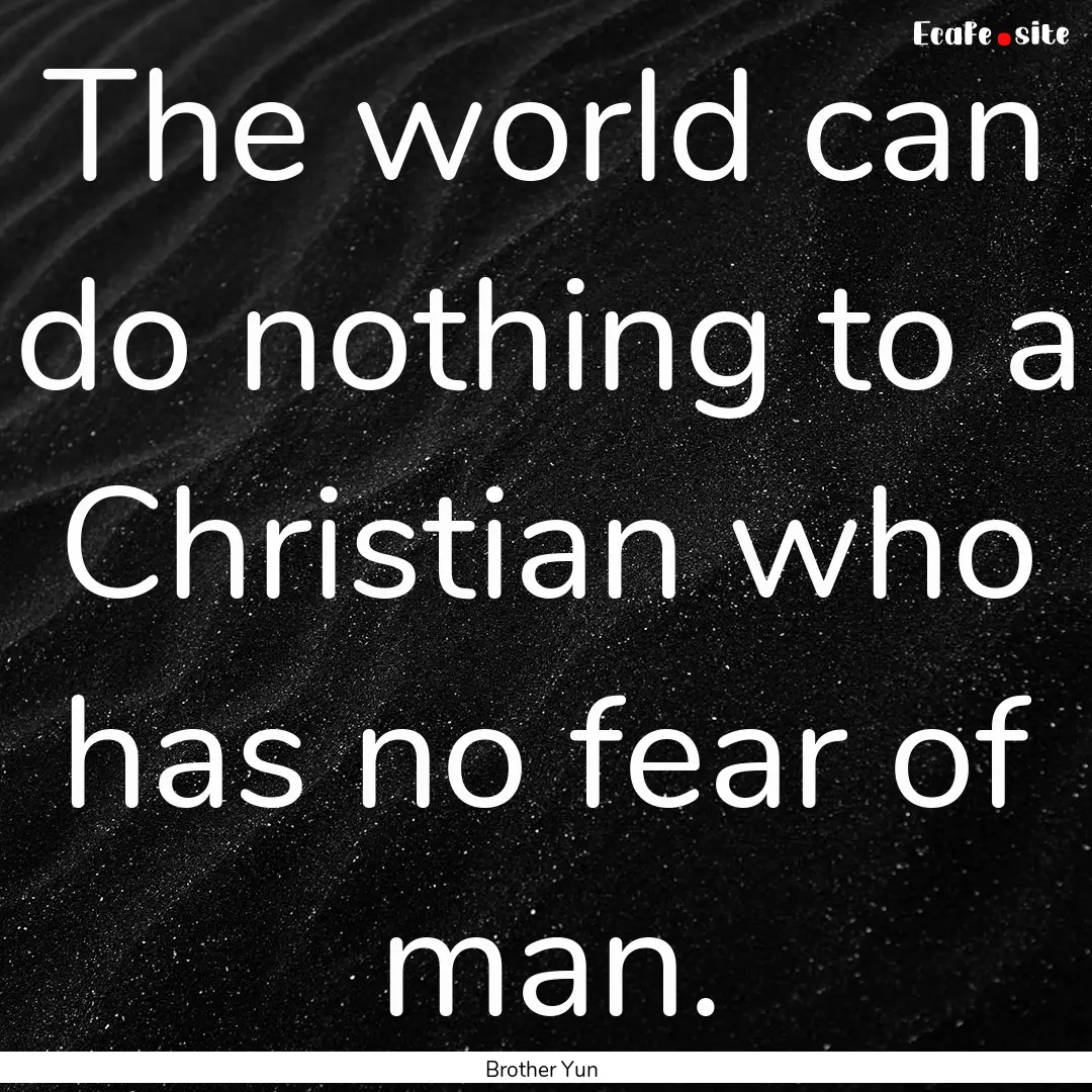 The world can do nothing to a Christian who.... : Quote by Brother Yun