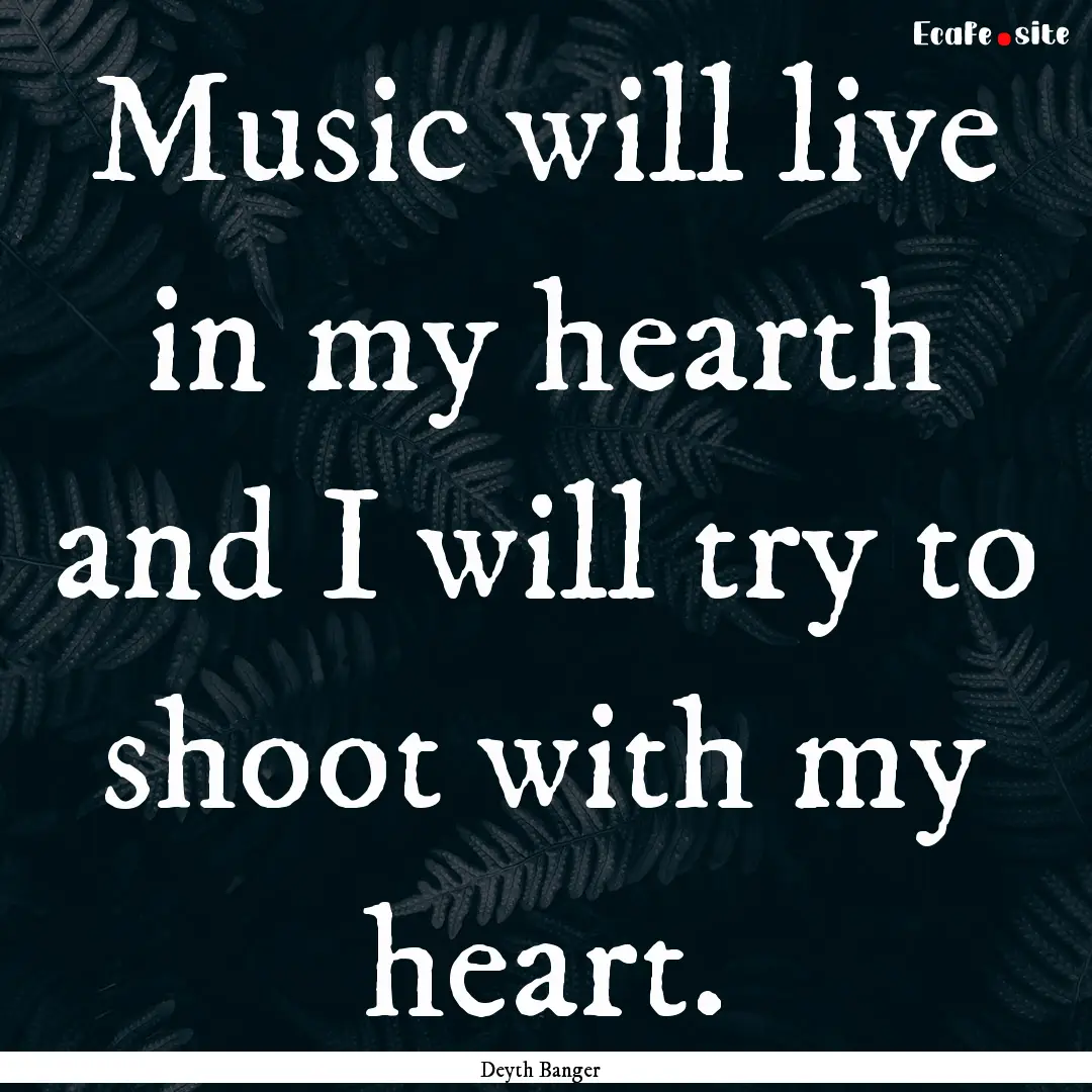 Music will live in my hearth and I will try.... : Quote by Deyth Banger