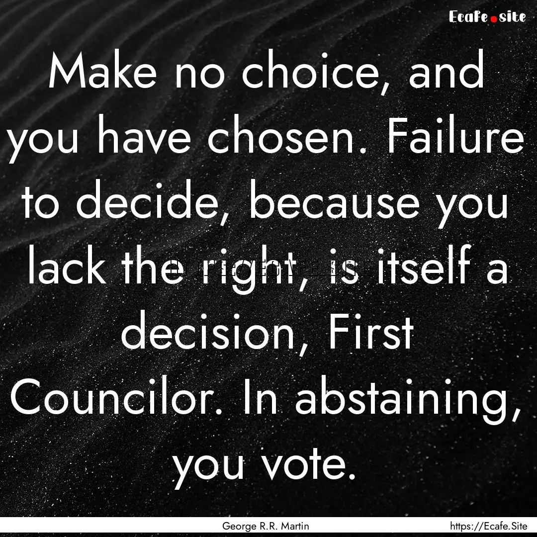 Make no choice, and you have chosen. Failure.... : Quote by George R.R. Martin