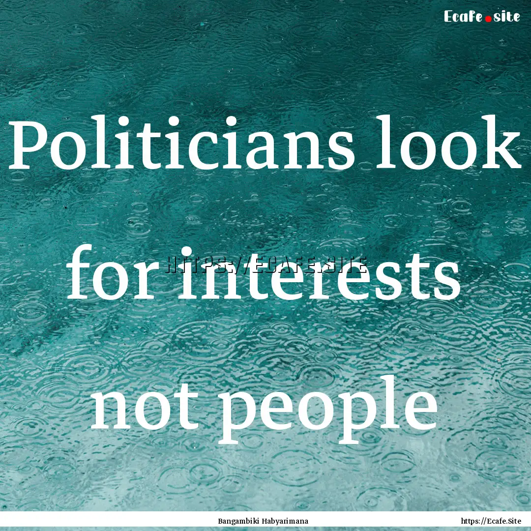 Politicians look for interests not people.... : Quote by Bangambiki Habyarimana