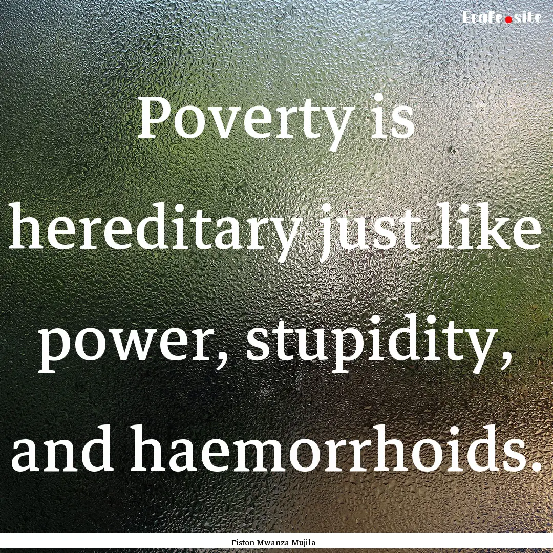 Poverty is hereditary just like power, stupidity,.... : Quote by Fiston Mwanza Mujila