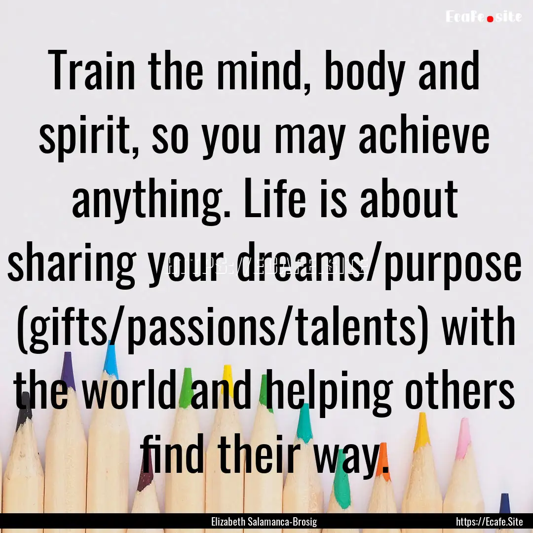 Train the mind, body and spirit, so you may.... : Quote by Elizabeth Salamanca-Brosig