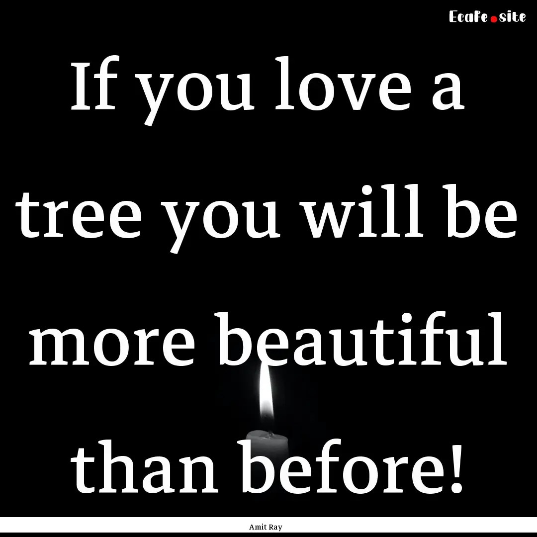 If you love a tree you will be more beautiful.... : Quote by Amit Ray