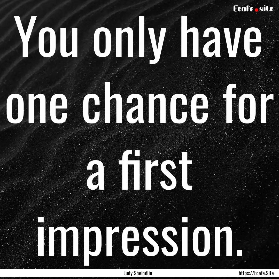 You only have one chance for a first impression..... : Quote by Judy Sheindlin