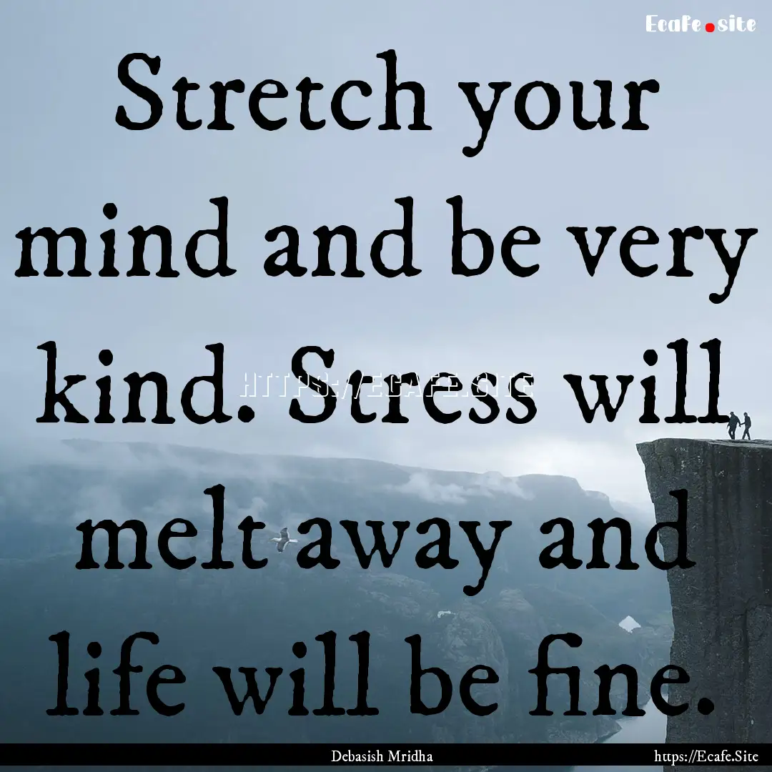 Stretch your mind and be very kind. Stress.... : Quote by Debasish Mridha