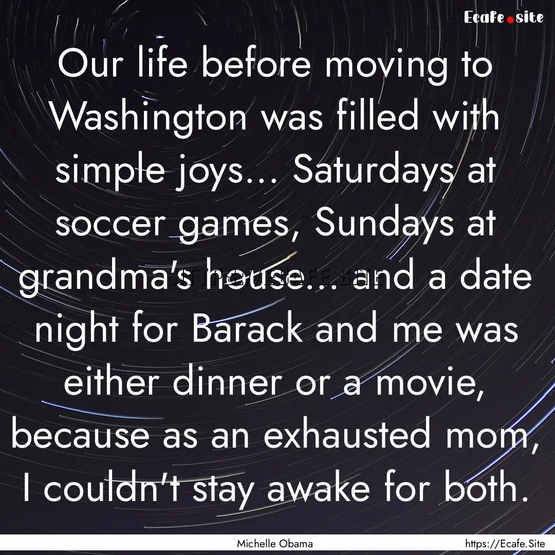 Our life before moving to Washington was.... : Quote by Michelle Obama