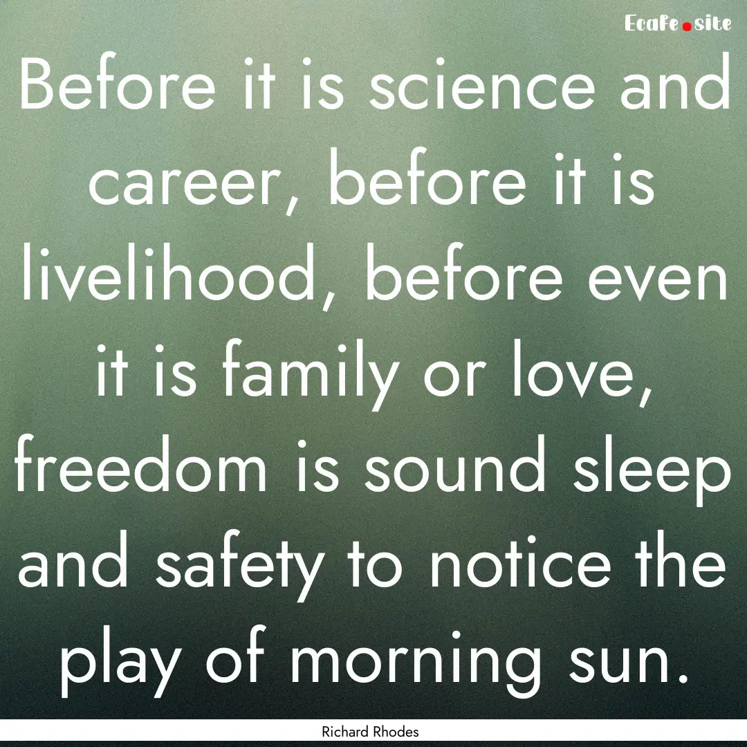 Before it is science and career, before it.... : Quote by Richard Rhodes